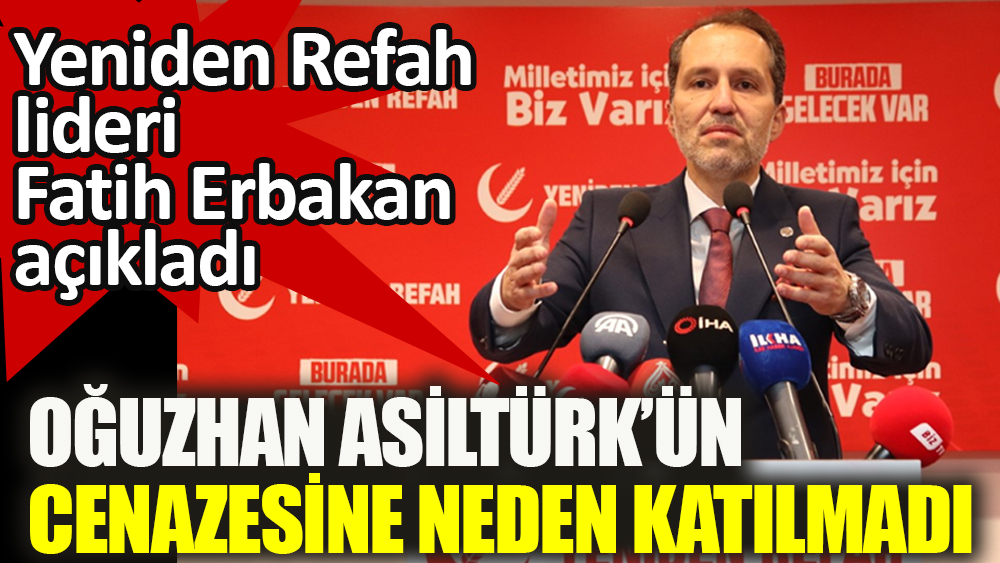 Fatih Erbakan Oğuzhan Asiltürk’ün cenazesine neden katılmadı