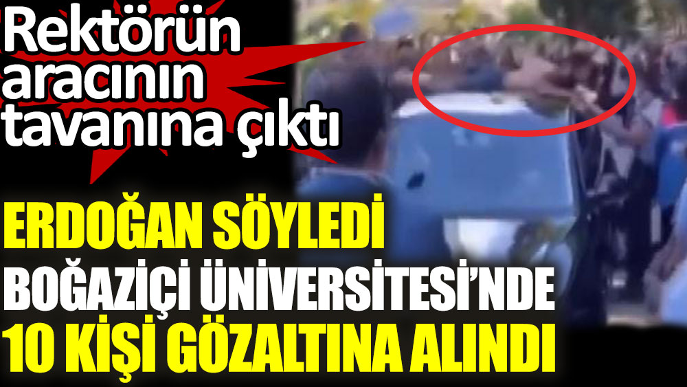 Erdoğan söyledi Boğaziçi Üniversitesi'nde 10 kişi gözaltına alındı