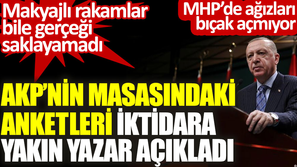 AKP'nin masasındaki anketleri iktidara yakın yazar açıkladı. Makyajlı rakamlar bile gerçeği saklayamadı