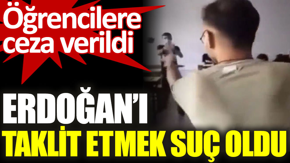 Erdoğan'ı taklit eden öğrencilere tutanak tutuldu. Erdoğan'ı taklit etmek suç oldu