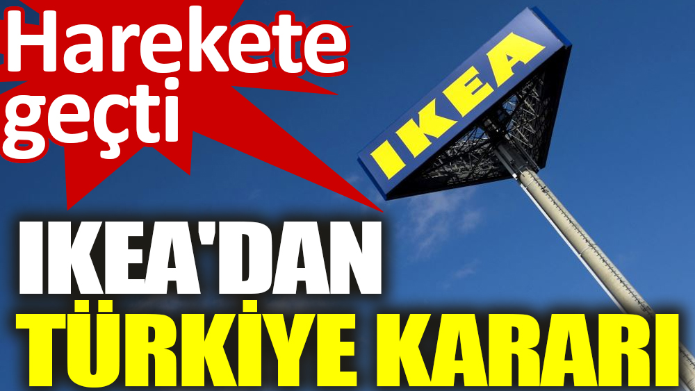 IKEA harekete geçti İşte Türkiye' kararı