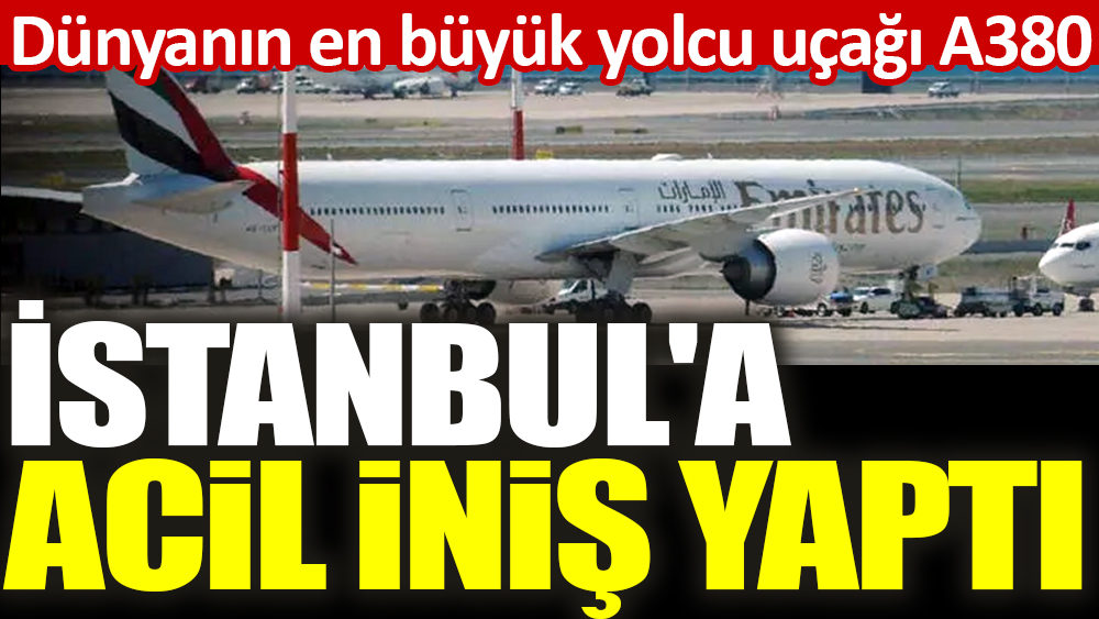 Dünyanın en büyük yolcu uçağı A380 İstanbul'a  acil iniş yaptı