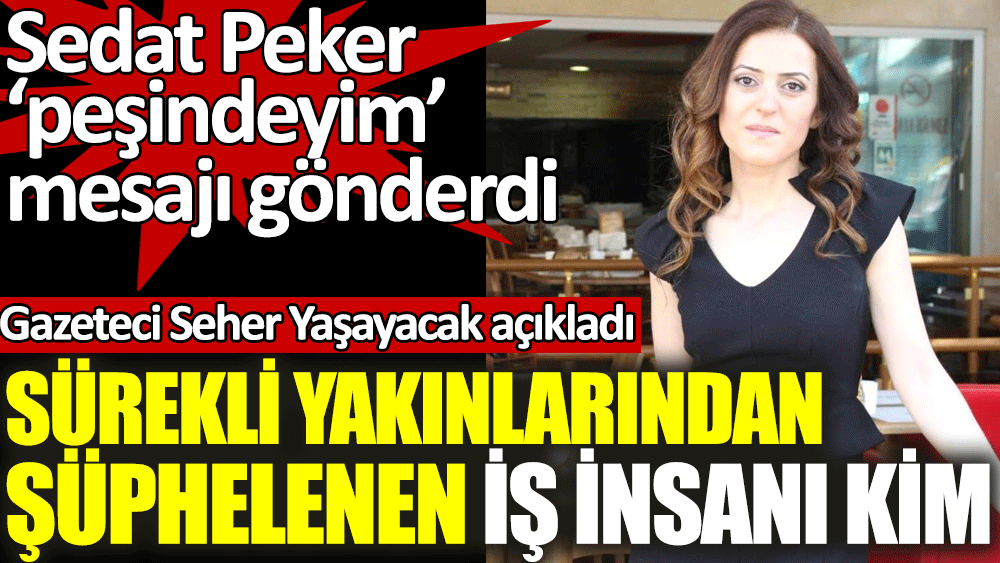 Sedat Peker peşindeyim mesajını göndermişti. Gazeteci Seher Yaşayacak sürekli yakınlarından şüphelenen iş insanını açıkladı.