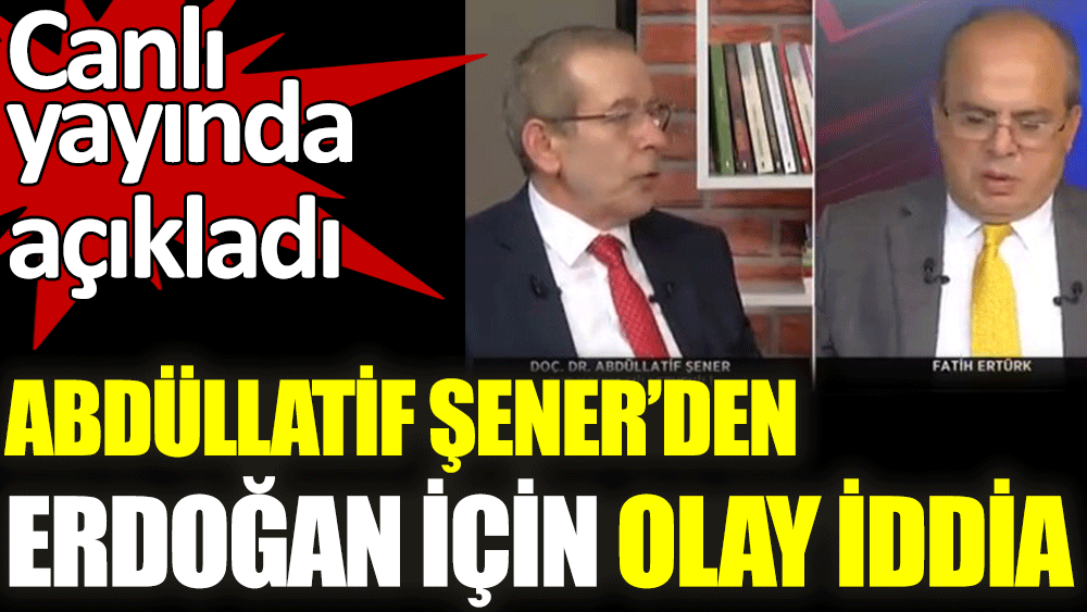 Abdüllatif Şener'den canlı yayında Erdoğan için olay iddia