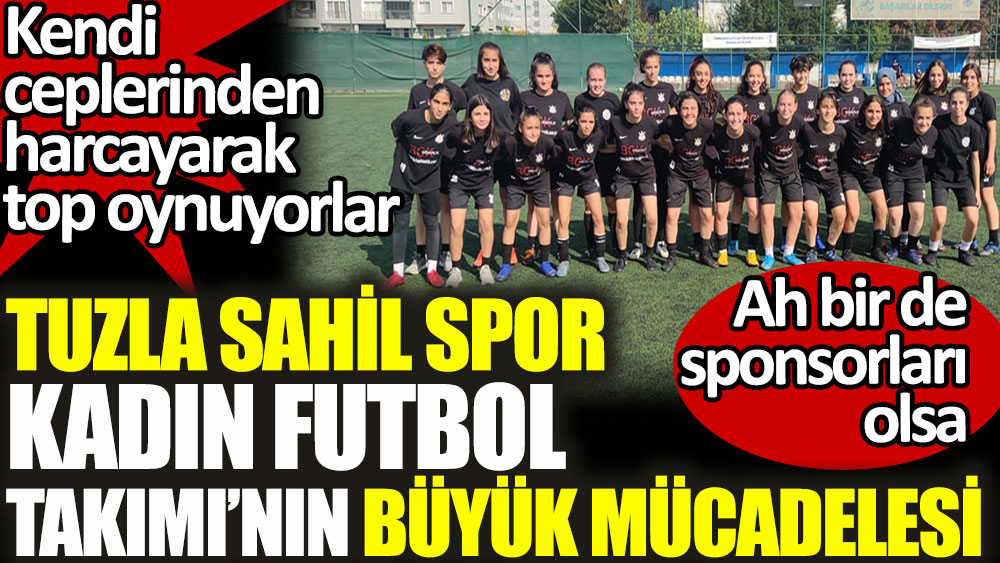 Tuzla Sahil Spor Kadın Futbol Takımı'nın büyük mücadelesi. Ah bir de sponsorları olsa