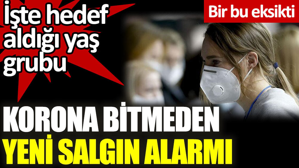 Korona bitmeden yeni salgın alarmı. İşte hedef aldığı yaş grubu