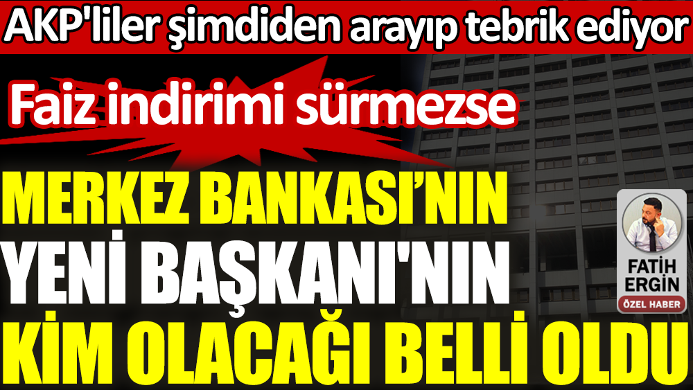Merkez Bankası'nın yeni başkanının kim olacağı belli oldu! AKP'liler arayıp tebrik ediyor