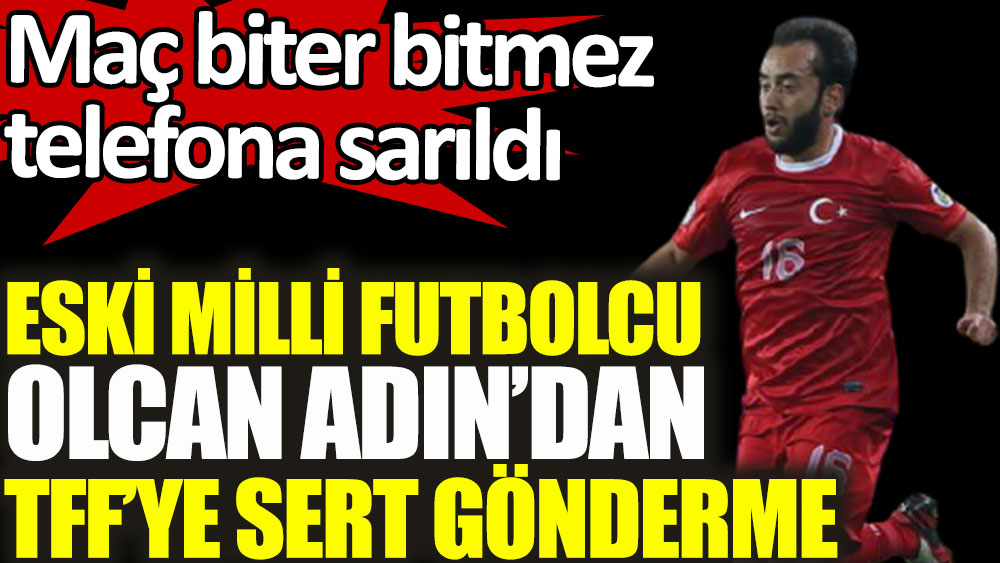 Eski milli futbolcu Olcan Adın'dan TFF'ye sert gönderme