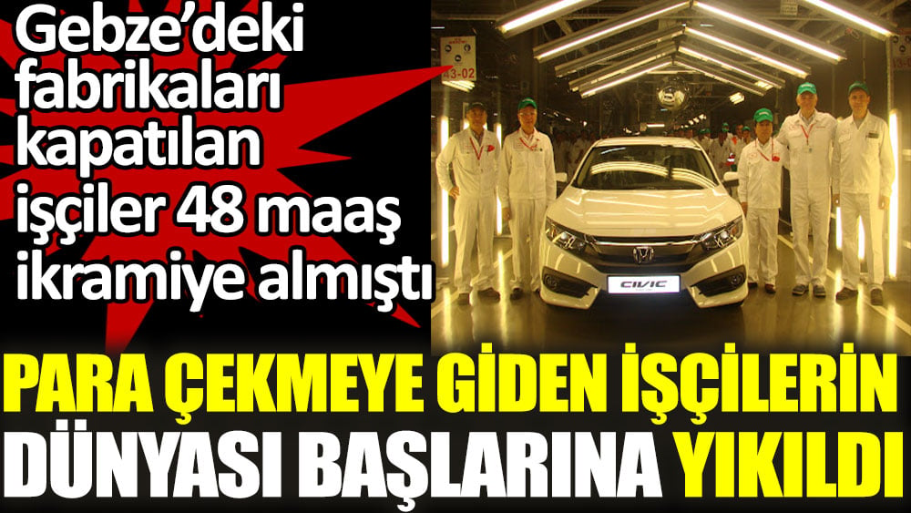 Gebze'deki fabrikaları kapatılan işçiler 48 maaş ikramiye almıştı. Para çekmeye giden işçilerin dünyası başlarına yıkıldı