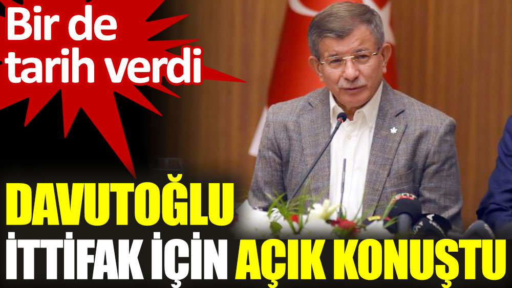 Ahmet Davutoğlu ittifak için açık konuştu. Bir de tarih verdi