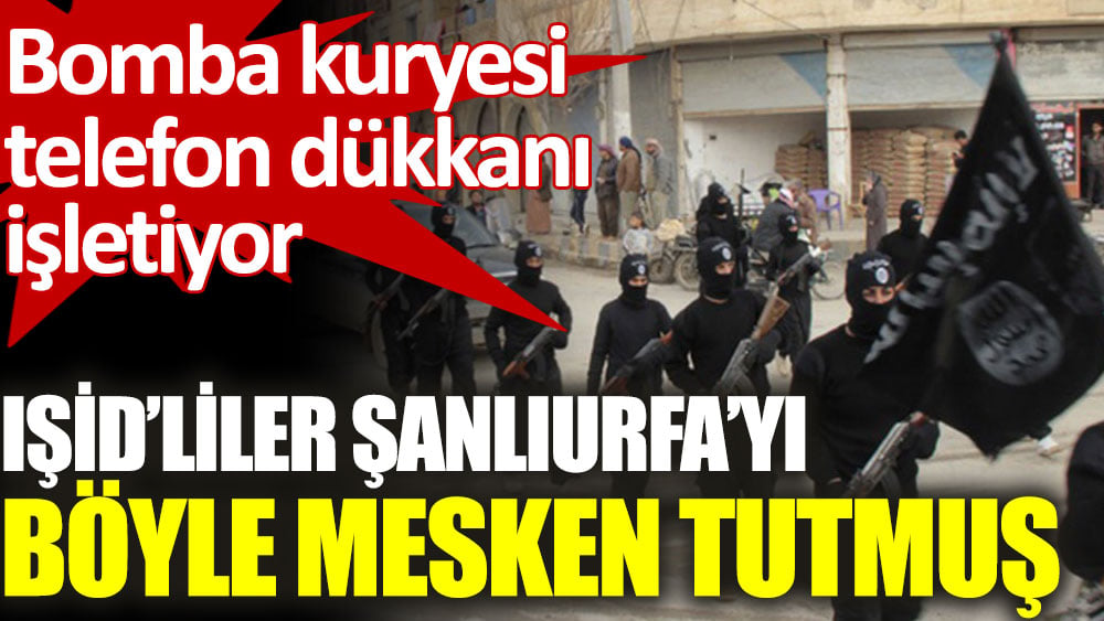 IŞİD'liler Şanlıurfa'yı böyle mesken tutmuş