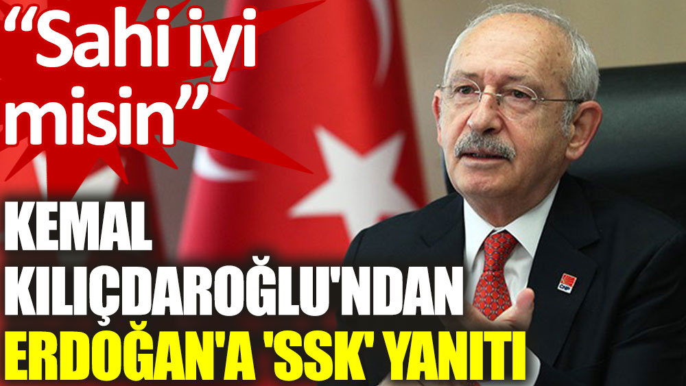Kılıçdaroğlu'ndan Erdoğan'a 'SSK' yanıtı: Sahi iyi misin?