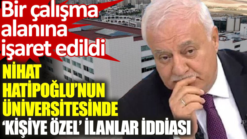 Nihat Hatipoğlu’nun üniversitesinde ‘kişiye özel’ ilanlar iddiası