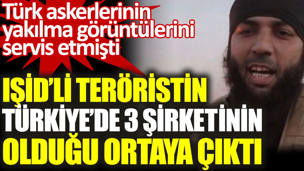 IŞİD’li teröristin Türkiye’de 3 şirketinin olduğu ortaya çıktı. Bir skandal daha