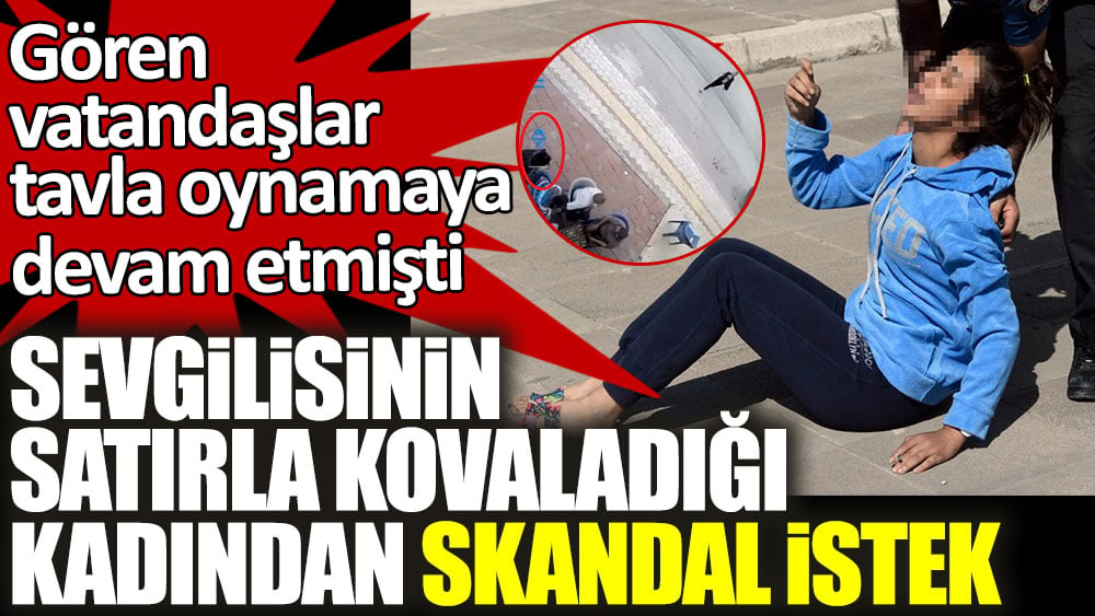 Gören vatandaşlar tavla oynamaya devam etmişti! Hatay'da sevgilisinin satırla kovaladığı kadından skandal istek