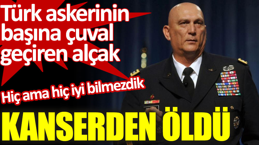 Türk askerinin başına çuval geçiren general kanserden öldü