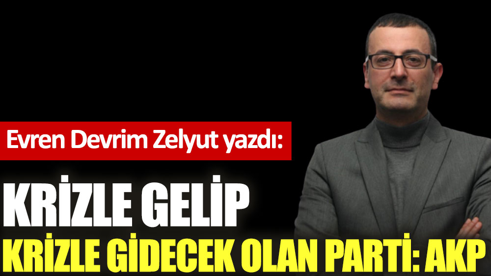 Krizle gelip krizle gidecek olan parti: AKP