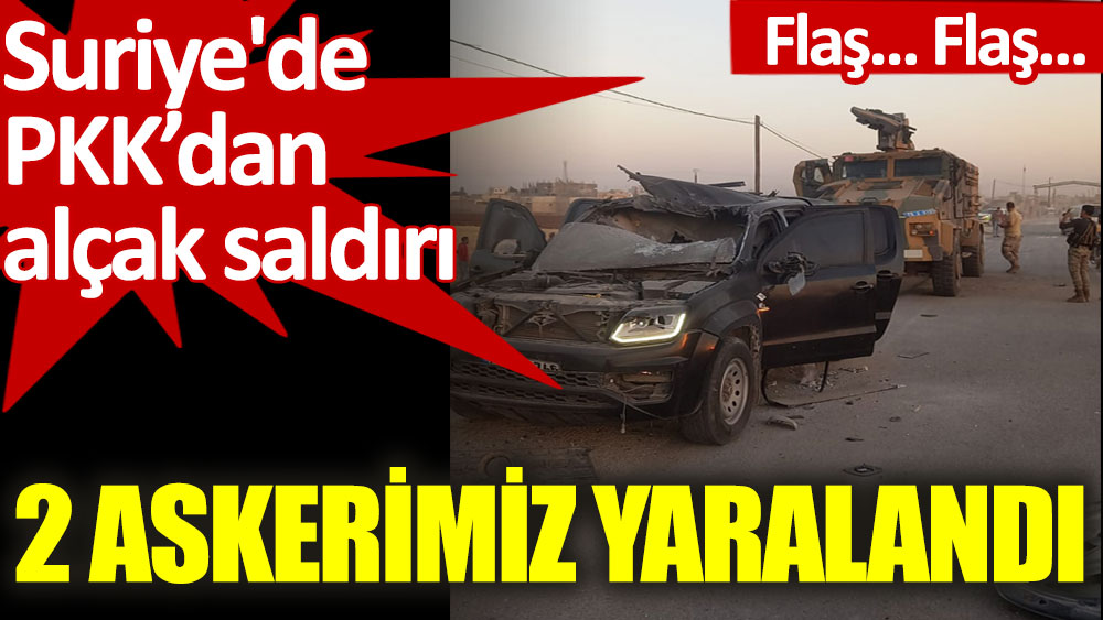Suriye'de PKK'dan alçak saldırı: 2 askerimiz yaralandı