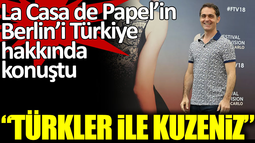 La Casa de Papel'in Berlin'inden Türkiye açıklaması: ''Türkler ile kuzen olduğumuzu hissediyorum''