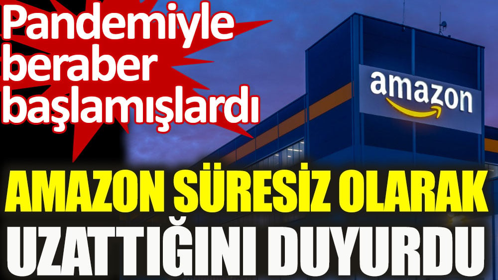 Amazon süresiz olarak uzattığını duyurdu