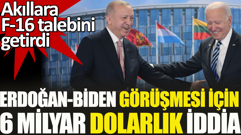 Erdoğan-Biden görüşmesi için 6 milyar dolarlık iddia