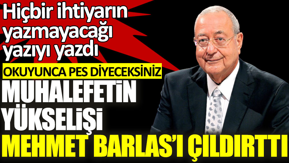 Muhalefetin yükselişi Mehmet Barlas'ı çıldırttı! Hiçbir ihtiyarın yazmayacağı yazıyı yazdı