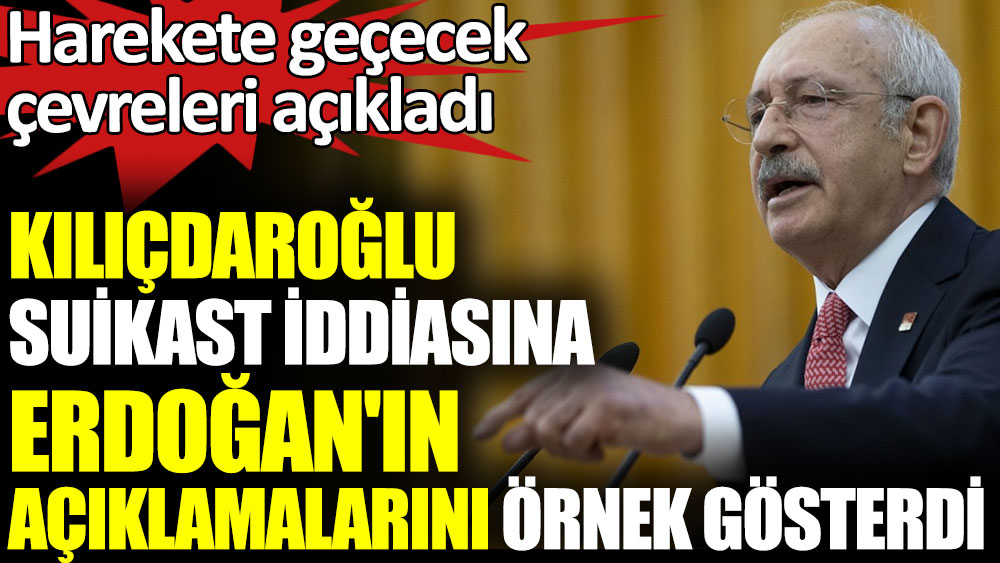 Kılıçdaroğlu suikast iddiasına Erdoğan'ın açıklamalarını örnek gösterdi