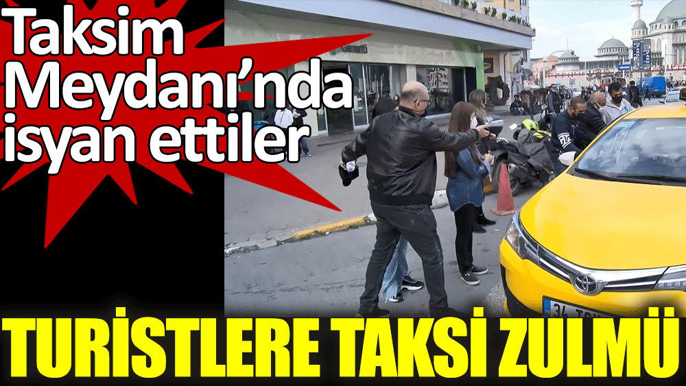 Turistlere taksi zulmü. Taksim Meydanı'nda isyan ettiler