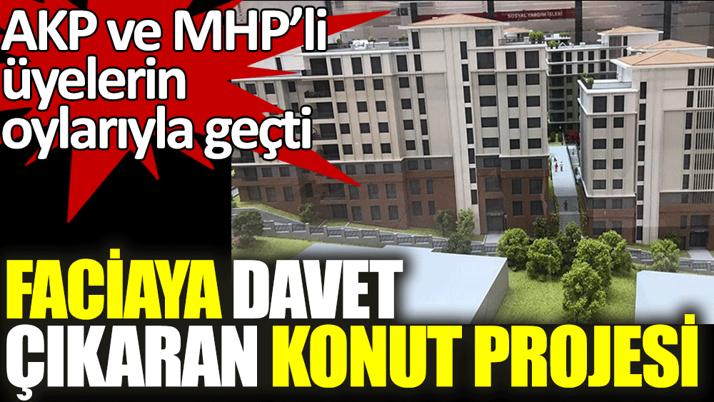 Faciaya davet çıkaran konut projesi AKP ve MHP'li üyelerin oylarıyla kabul edildi
