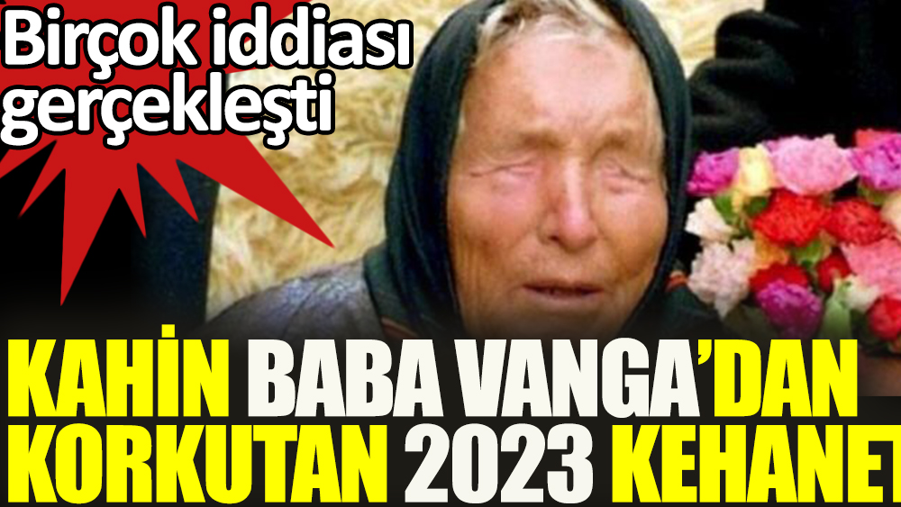 Kahin Baba Vanga'dan korkutan 2023 kehaneti