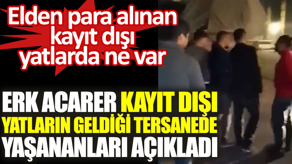 Sedat Peker ile röportaj yapan Erk Acarer kayıt dışı yatların geldiği Marmaris'teki tersanede yaşananları açıkladı