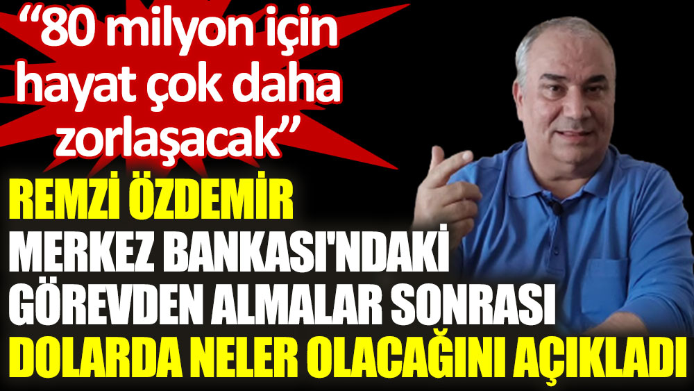 Remzi Özdemir, Merkez Bankası'ndaki görevden almalar sonrası dolarda neler olacağını açıkladı