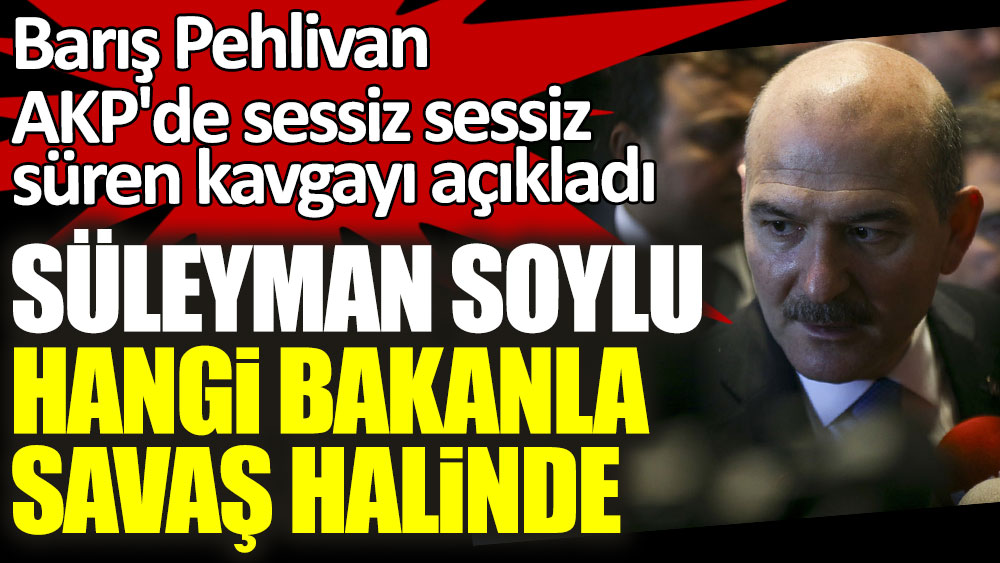 Barış Pehlivan AKP'de sessiz sessiz süren kavgayı açıkladı! Süleyman Soylu hangi bakanla savaş halinde