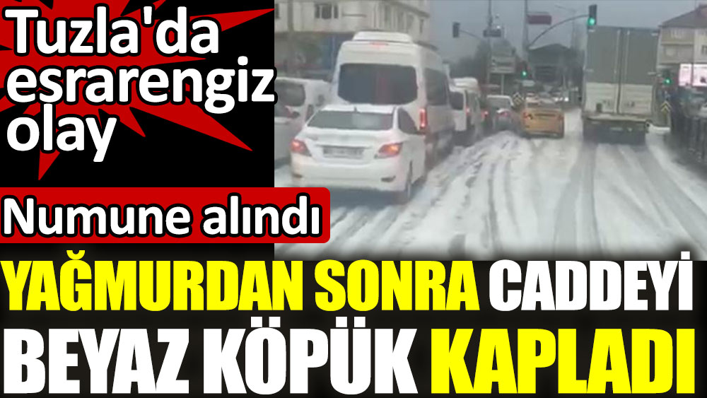 Tuzla'da esrarengiz olay yağmurdan sonra caddeyi beyaz köpük kapladı