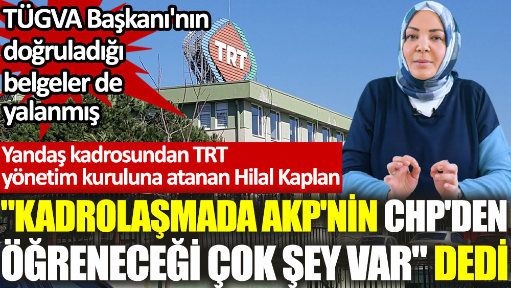 Hilal Kaplan "Kadrolaşmada AKP'nin CHP'den öğreneceği çok şey var" dedi. TÜGVA Başkanı'nın doğruladığı belgeler de yalanmış