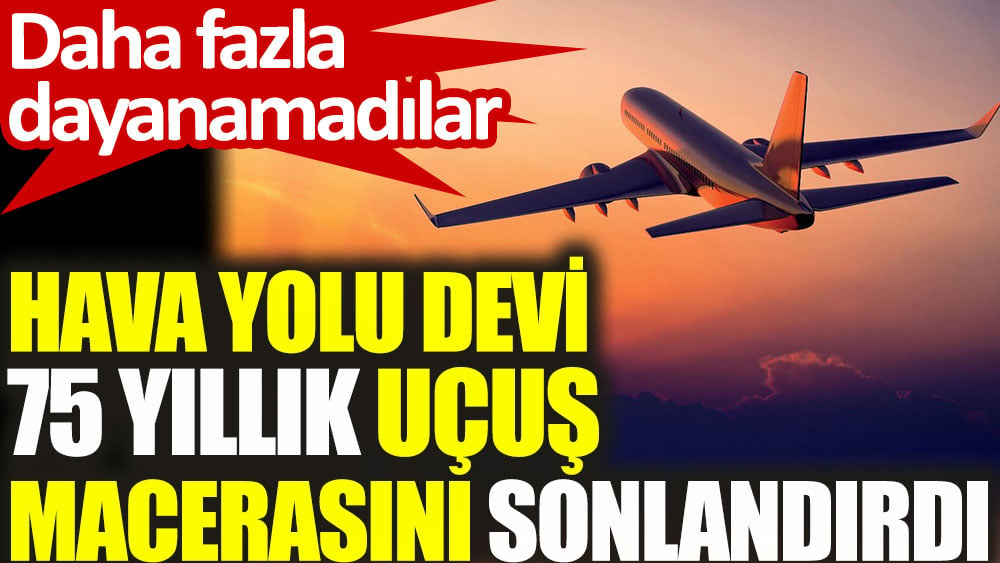 Hava yolu devi 75 yıllık uçuş macerasını sonlandırdı. Daha fazla dayanamadılar