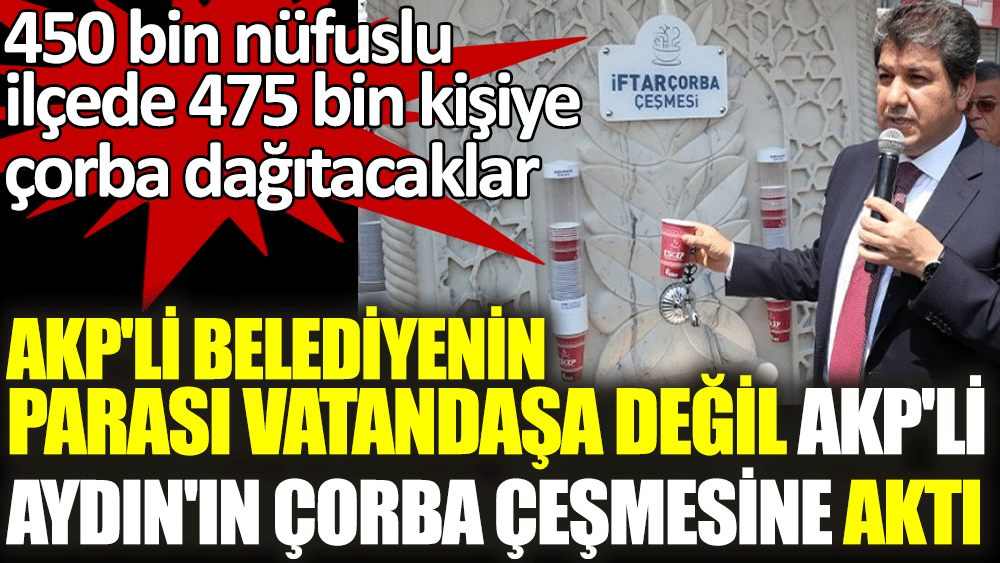 AKP'li belediyenin parası vatandaşa değil AKP'li Aydın'ın çorba çeşmesine aktı