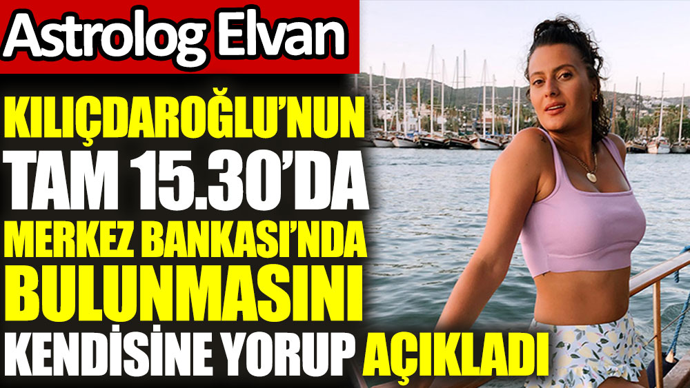Ünlü Astrolog Elvan Yarma, Kılıçdaroğlu’nun tam 15.30’da Merkez Bankası’nda bulunmasını kendisine yorup açıkladı