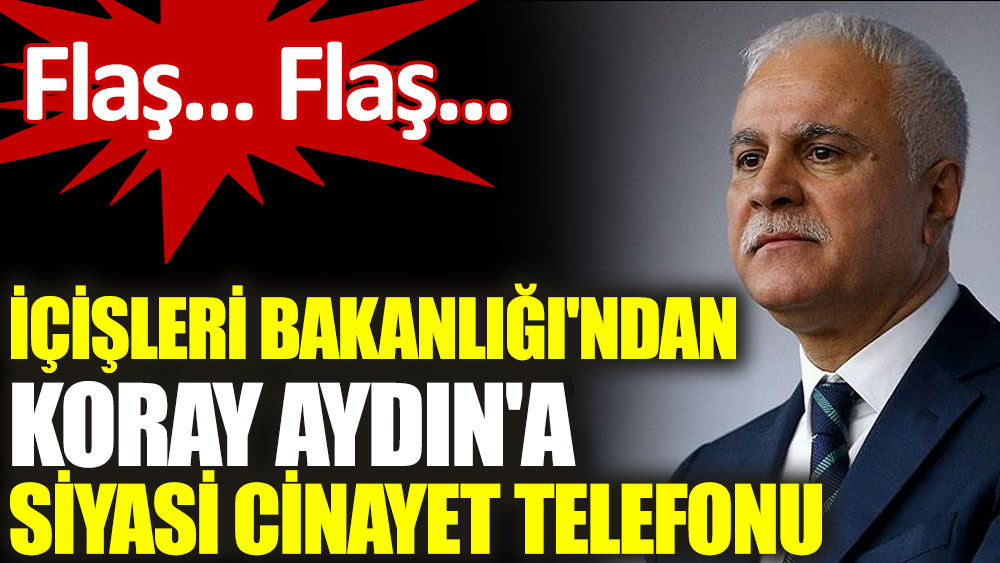 İçişleri Bakanlığı'ndan Koray Aydın'a siyasi cinayet telefonu