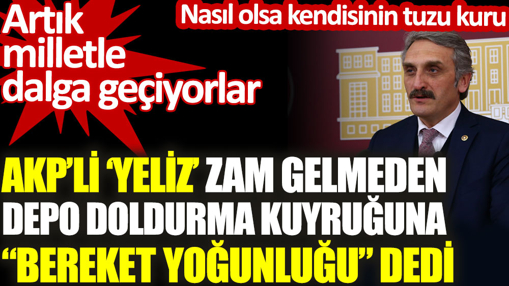 AKP'li 'Yeliz' zam gelmeden depo doldurma kuyruğuna 'bereket yoğunluğu' dedi