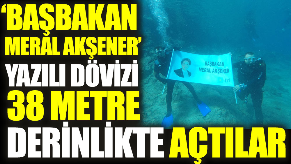 'Başbakan Meral Akşener' yazılı dövizi 38 metre derinlikte açtılar