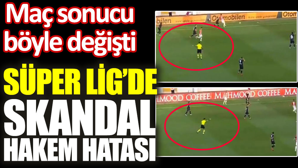 Süper Lig’de skandal hakem hatası