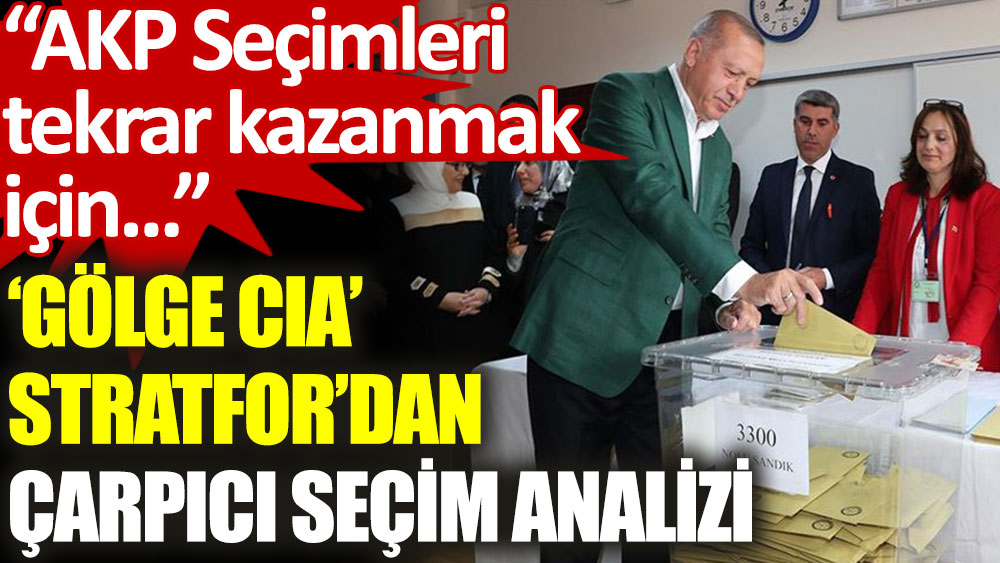 'Gölge CIA' Stratfor’dan çarpıcı seçim analizi: AKP kazanmak için neler yapabilir?