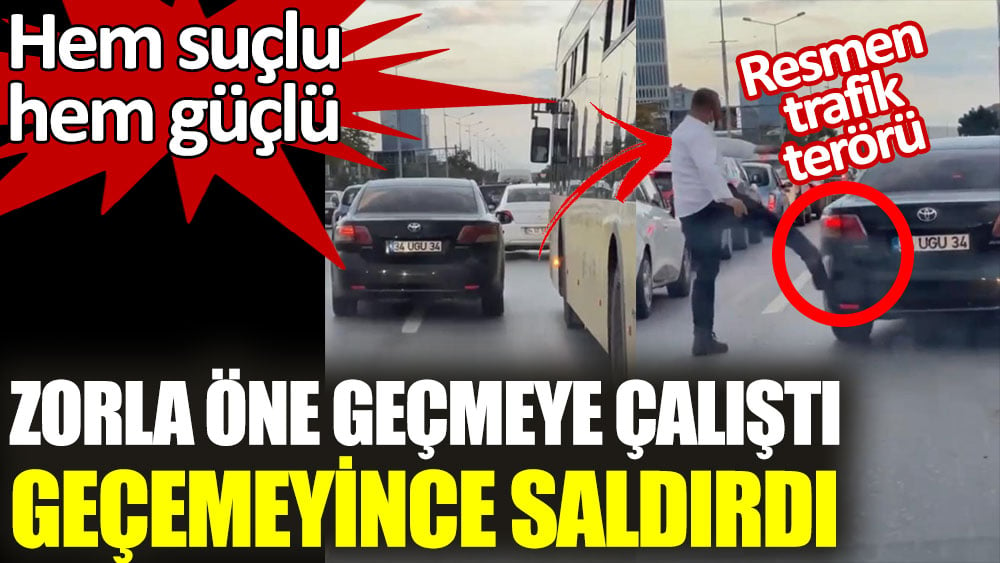 Hem suçlu hem güçlü. Zorla öne geçmeye çalıştı geçemeyince saldırdı