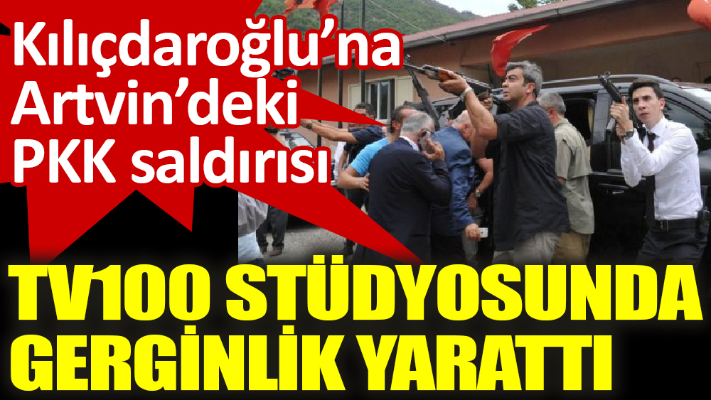 Kılıçdaroğlu’na Artvin’deki PKK saldırısı TV100 stüdyosunda gerginlik yarattı
