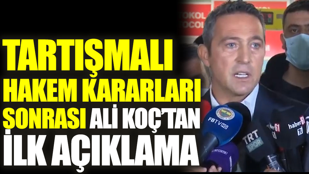 Tartışmalı hakem kararları sonrası Fenerbahçe Başkanı Ali Koç'tan ilk açıklama