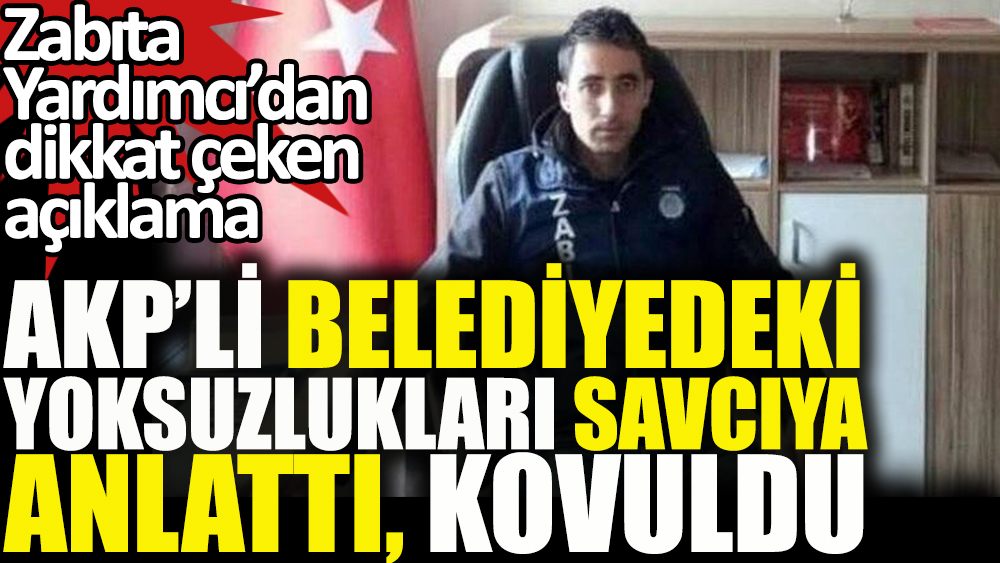 AKP'li belediyedeki yolsuzlukları savcıya anlattığı için kovulan zabıta konuştu