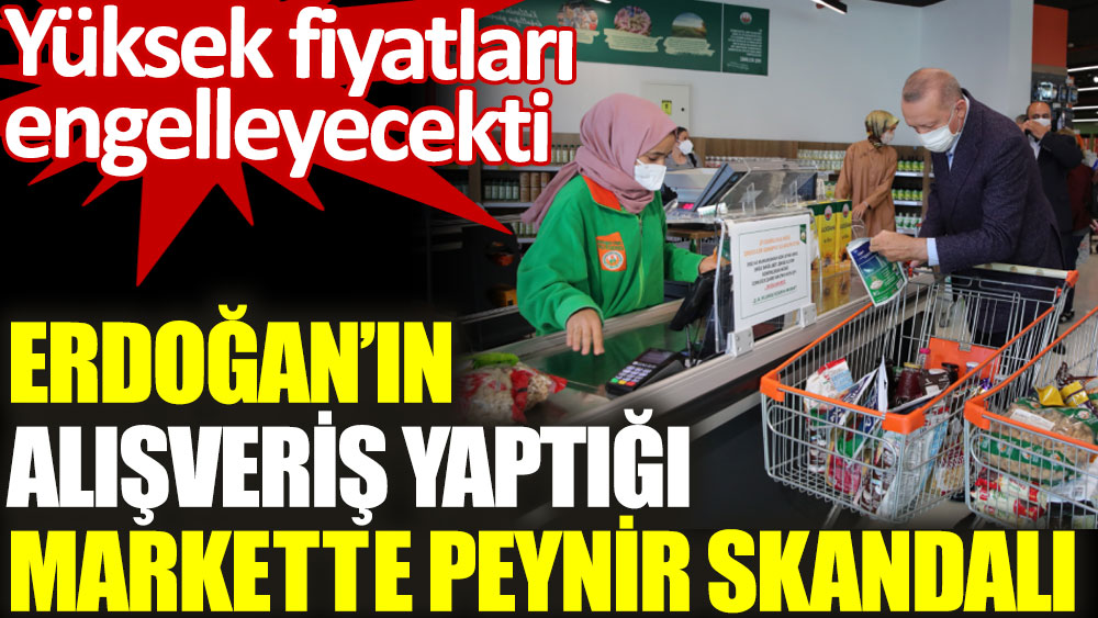 Erdoğan'ın alışveriş yaptığı markette peynir skandalı