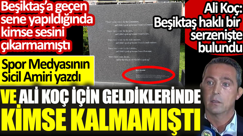Ali Koç Beşiktaş’a 7 ay önce yapılan haksızlığa dün hak verdi. O dönem kimse ses çıkarmamıştı. Şimdi ise Ali Koç Martin Niemöller gibi tek başına kaldı
