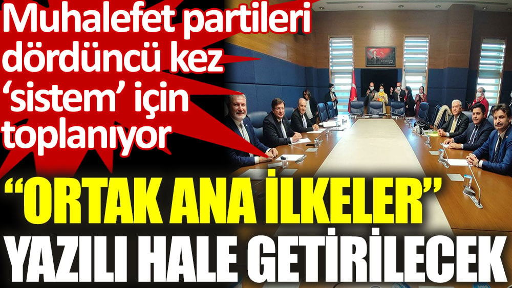 Altı muhalefet partisinin “ortak ana ilkeleri” yazılı hale getirilecek